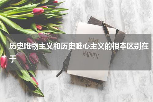 历史唯物主义和历史唯心主义的根本区别在于