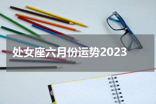 处女座六月份运势2023