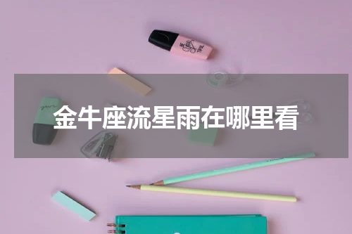 金牛座流星雨在哪里看