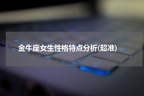 金牛座女生性格特点分析(超准)