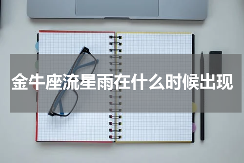 金牛座流星雨在什么时候出现