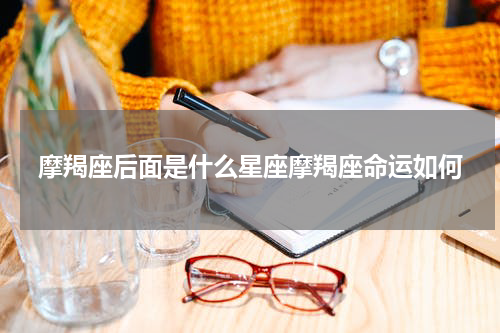 摩羯座后面是什么星座摩羯座命运如何