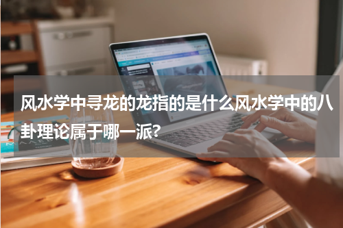 风水学中寻龙的龙指的是什么风水学中的八卦理论属于哪一派?