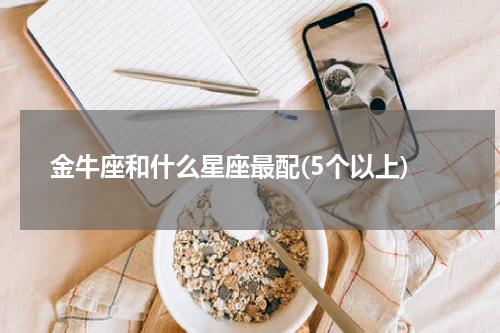 金牛座和什么星座最配(5个以上)