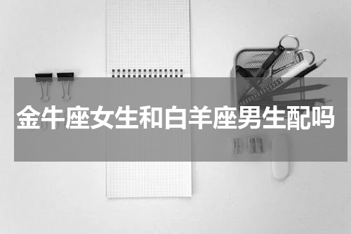 金牛座女生和白羊座男生配吗