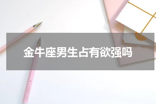 金牛座男生占有欲强吗