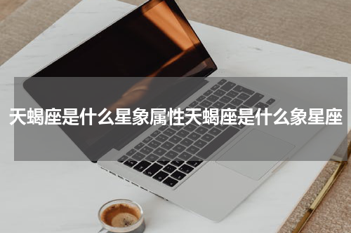 天蝎座是什么星象属性天蝎座是什么象星座