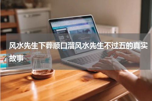 风水先生下葬顺口溜风水先生不过五的真实故事