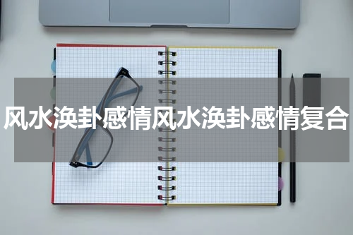风水涣卦感情风水涣卦感情复合