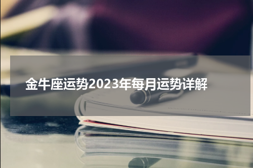 金牛座运势2023年每月运势详解
