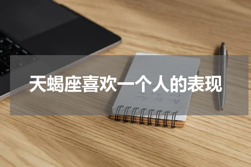 天蝎座喜欢一个人的表现