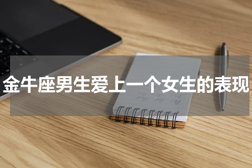 金牛座男生爱上一个女生的表现