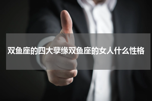 双鱼座的四大孽缘双鱼座的女人什么性格