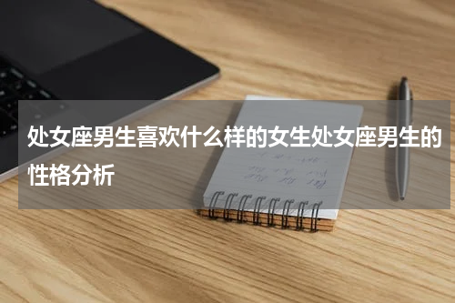 处女座男生喜欢什么样的女生处女座男生的性格分析