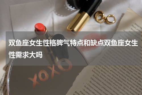 双鱼座女生性格脾气特点和缺点双鱼座女生性需求大吗