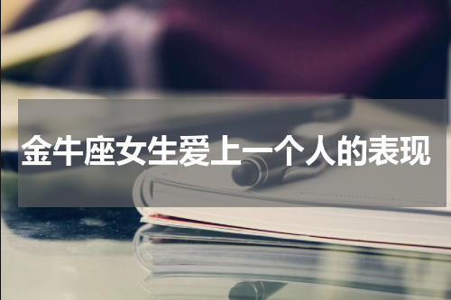 金牛座女生爱上一个人的表现