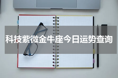 科技紫微金牛座今日运势查询