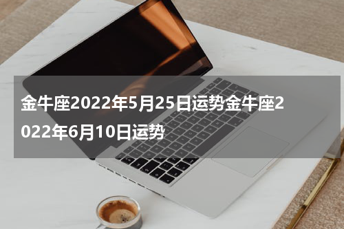 金牛座2022年5月25日运势金牛座2022年6月10日运势