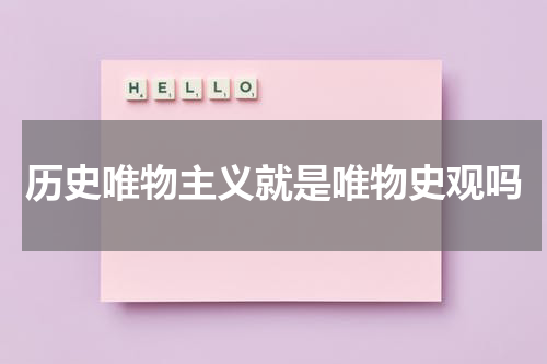 历史唯物主义就是唯物史观吗
