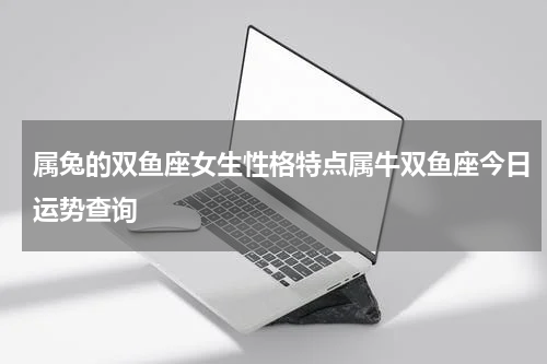 属兔的双鱼座女生性格特点属牛双鱼座今日运势查询