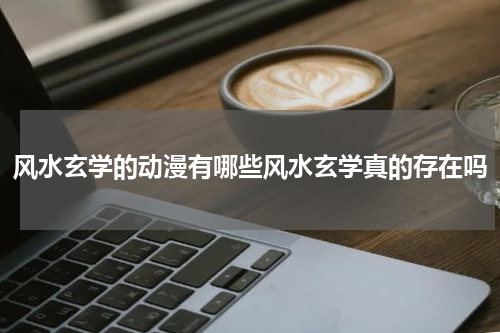 风水玄学的动漫有哪些风水玄学真的存在吗