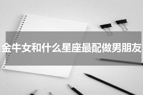 金牛女和什么星座最配做男朋友