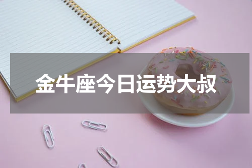 金牛座今日运势大叔