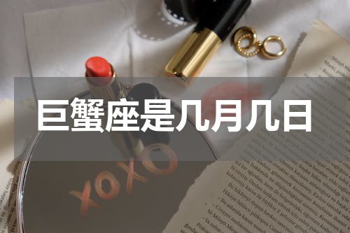 巨蟹座是几月几日