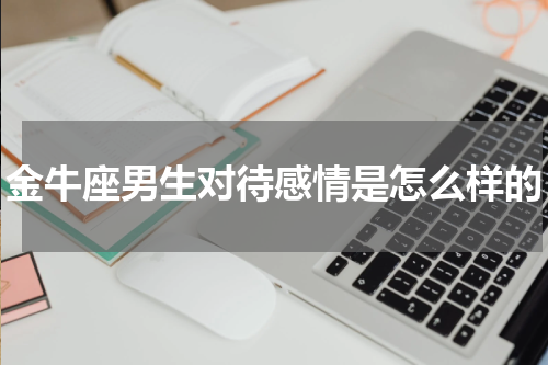 金牛座男生对待感情是怎么样的