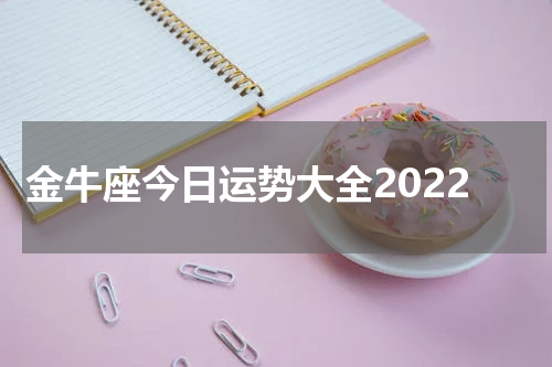 金牛座今日运势大全2022