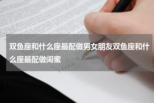 双鱼座和什么座最配做男女朋友双鱼座和什么座最配做闺蜜