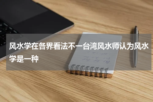 风水学在各界看法不一台湾风水师认为风水学是一种
