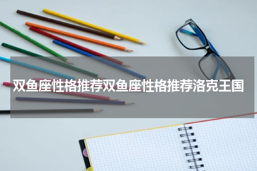 双鱼座性格推荐双鱼座性格推荐洛克王国