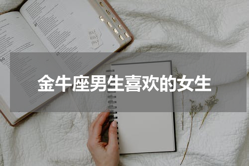 金牛座男生喜欢的女生