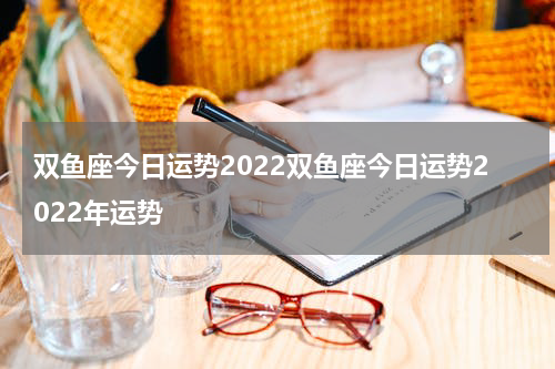 双鱼座今日运势2022双鱼座今日运势2022年运势