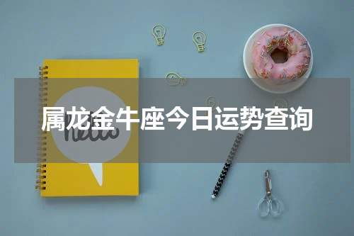 属龙金牛座今日运势查询