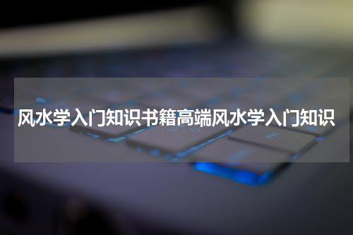 风水学入门知识书籍高端风水学入门知识