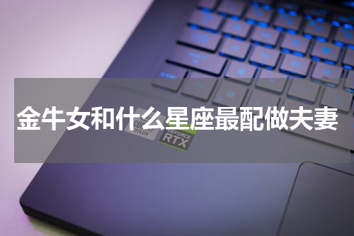 金牛女和什么星座最配做夫妻
