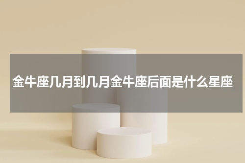 金牛座几月到几月金牛座后面是什么星座
