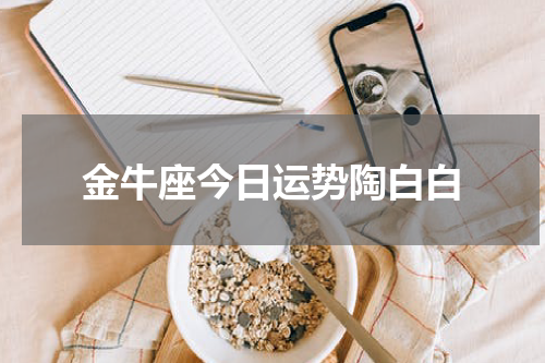 金牛座今日运势陶白白