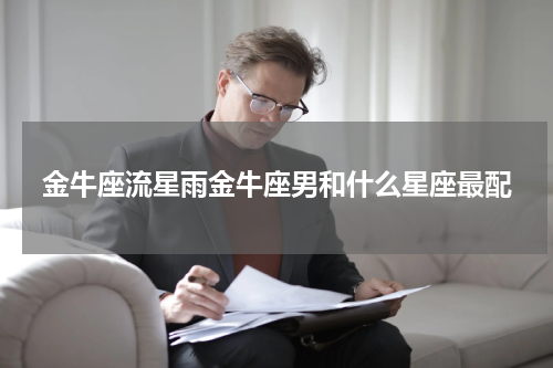 金牛座流星雨金牛座男和什么星座最配