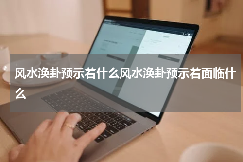 风水涣卦预示着什么风水涣卦预示着面临什么