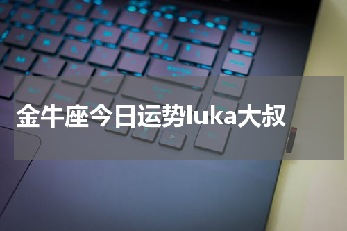 金牛座今日运势luka大叔