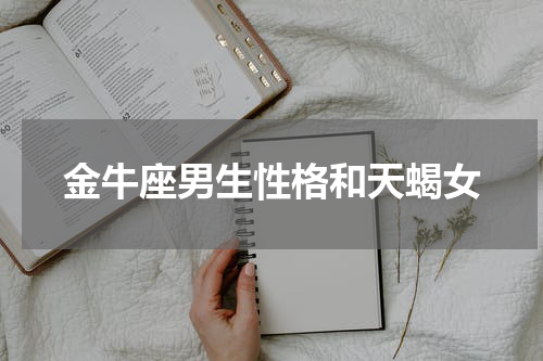 金牛座男生性格和天蝎女