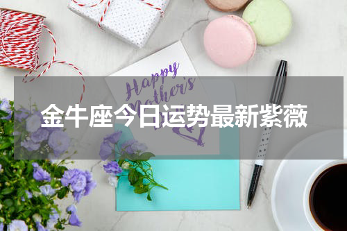 金牛座今日运势最新紫薇