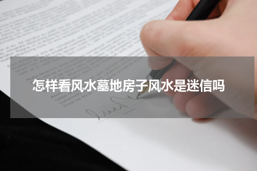 怎样看风水墓地房子风水是迷信吗