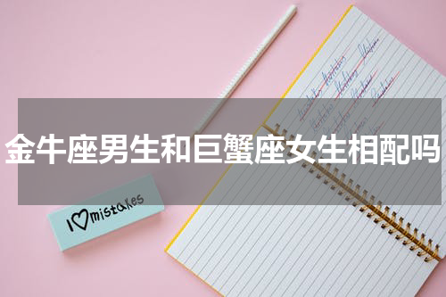 金牛座男生和巨蟹座女生相配吗