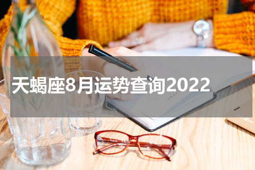 天蝎座8月运势查询2022
