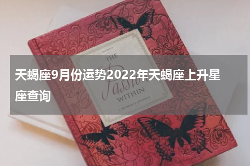 天蝎座9月份运势2022年天蝎座上升星座查询