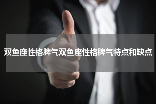 双鱼座性格脾气双鱼座性格脾气特点和缺点